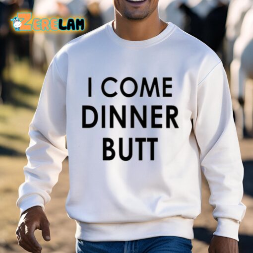 I Come Dinner Butt Shirt