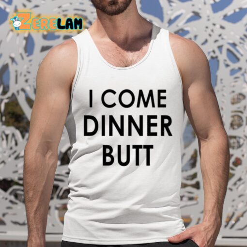 I Come Dinner Butt Shirt