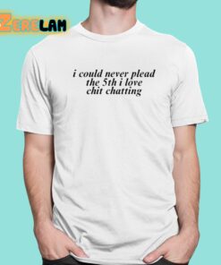 I Could Never Plead The 5Th I Love Chit Chatting Shirt 1 1