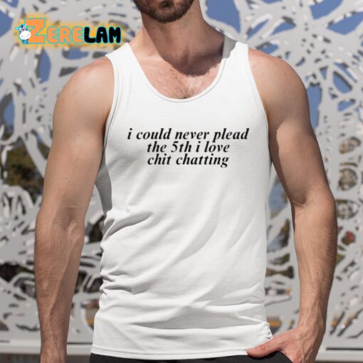 I Could Never Plead The 5Th I Love Chit Chatting Shirt