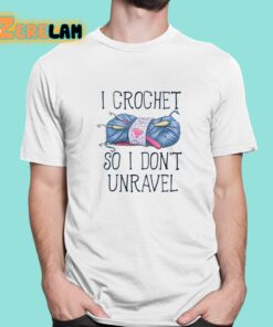 I Crochet So I dont Unravel Crochet Knitting Shirt 1 1