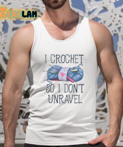 I Crochet So I dont Unravel Crochet Knitting Shirt 5 1