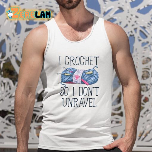 I Crochet So I don’t Unravel Crochet Knitting Shirt