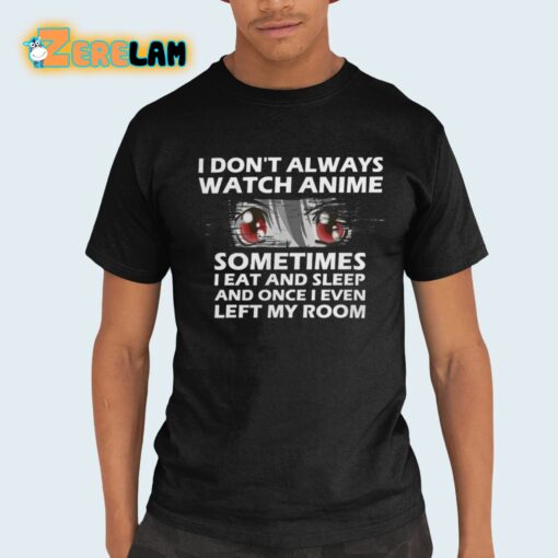 I Don’t Always Watch Anime Sometimes I Eat And Sleep And Once I Even Left My Room Shirt