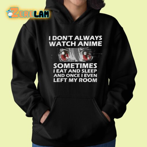 I Don’t Always Watch Anime Sometimes I Eat And Sleep And Once I Even Left My Room Shirt