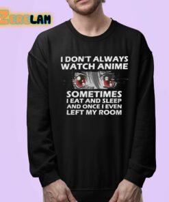 I Dont Always Watch Anime Sometimes I Eat And Sleep And Once I Even Left My Room Shirt 24 1