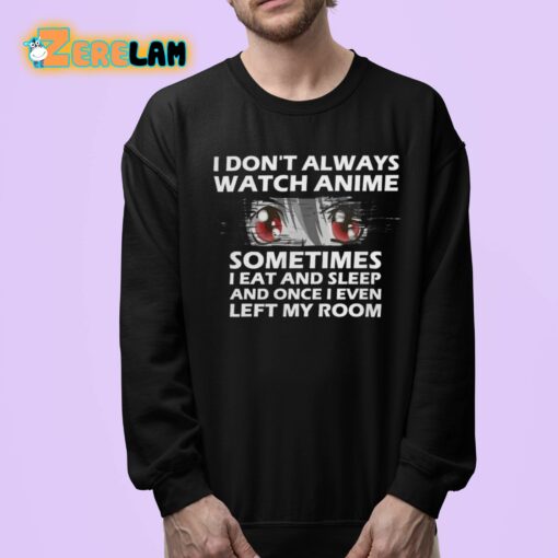 I Don’t Always Watch Anime Sometimes I Eat And Sleep And Once I Even Left My Room Shirt