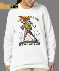 I Dont Need A Job Im A Full Time Hater Shirt 24 1