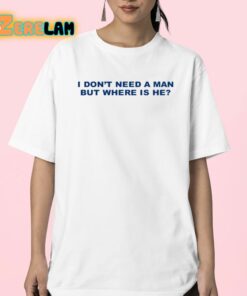 I Dont Need A Man But Where Is He Shirt 23 1