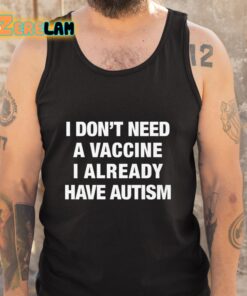 I Dont Need A Vaccine I Already Have Autism Shirt 5 1