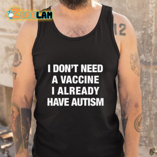 I Don’t Need A Vaccine I Already Have Autism Shirt