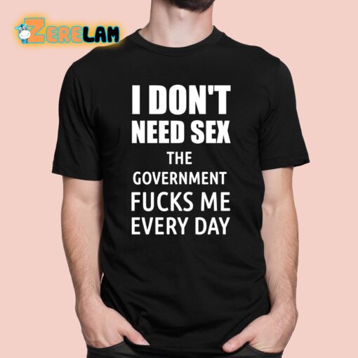 I Don’t Need Sex The Government Fucks Me Every Day Shirt