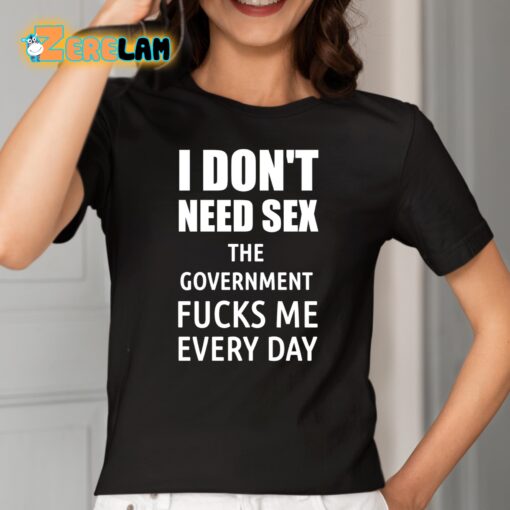 I Don’t Need Sex The Government Fucks Me Every Day Shirt