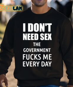 I Dont Need Sex The Government Fucks Me Every Day Shirt 3 1