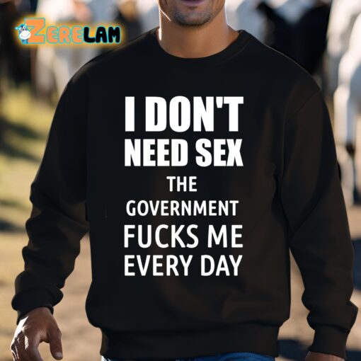 I Don’t Need Sex The Government Fucks Me Every Day Shirt