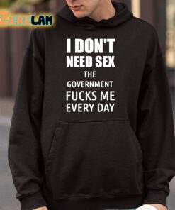 I Dont Need Sex The Government Fucks Me Every Day Shirt 4 1