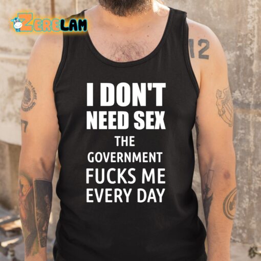 I Don’t Need Sex The Government Fucks Me Every Day Shirt