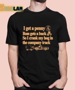 I Get A Penny Boss Gets A Buck So I Crank My Hog In The Company Truck Shirt 1 1