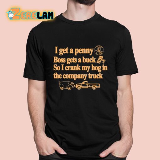 I Get A Penny Boss Gets A Buck So I Crank My Hog In The Company Truck Shirt