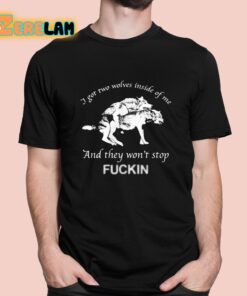 I Got Two Wolves Inside Of Me And They Wont Stop Fuckin Shirt 1 1