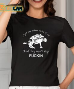 I Got Two Wolves Inside Of Me And They Wont Stop Fuckin Shirt 2 1