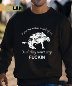 I Got Two Wolves Inside Of Me And They Wont Stop Fuckin Shirt 3 1