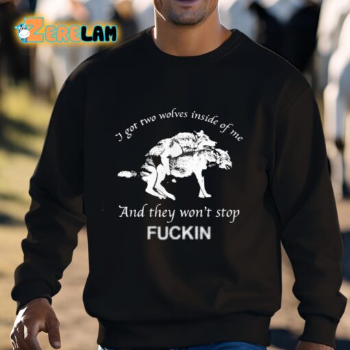 I Got Two Wolves Inside Of Me And They Won’t Stop Fuckin Shirt