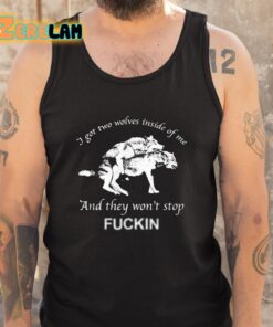 I Got Two Wolves Inside Of Me And They Wont Stop Fuckin Shirt 5 1