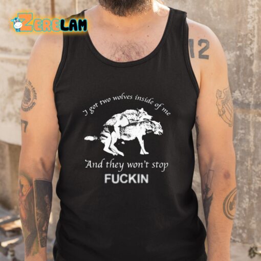 I Got Two Wolves Inside Of Me And They Won’t Stop Fuckin Shirt