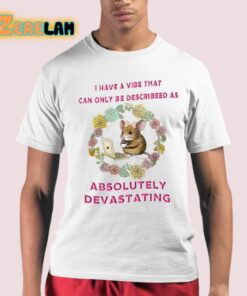 I Have A Vibe That Can Only Be Describeed As Absolutely Devastating Shirt 21 1