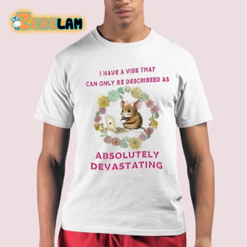 I Have A Vibe That Can Only Be Describeed As Absolutely Devastating Shirt