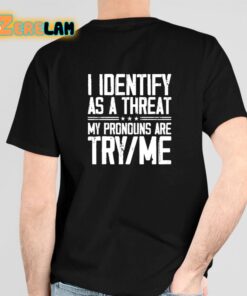 I Identify As A Threat My Pronouns Are Try Me Shirt