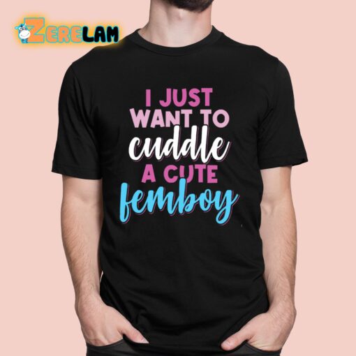 I Just Want To Cuddle With A Cute Femboy Shirt