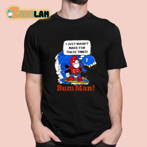 I Just Wasn’t Made For These Times Bum Man Shirt