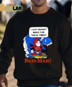 I Just Wasnt Made For These Times Bum Man Shirt 3 1