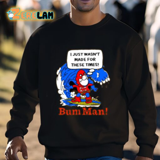 I Just Wasn’t Made For These Times Bum Man Shirt