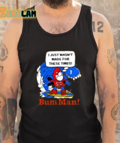 I Just Wasnt Made For These Times Bum Man Shirt 5 1