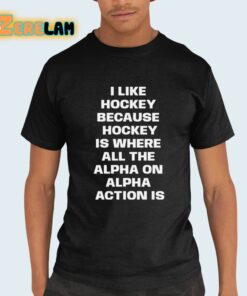 I Like Hockey Because Hockey Is Where All The Alpha On Alpha Action Is Shirt 21 1