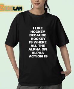 I Like Hockey Because Hockey Is Where All The Alpha On Alpha Action Is Shirt 23 1