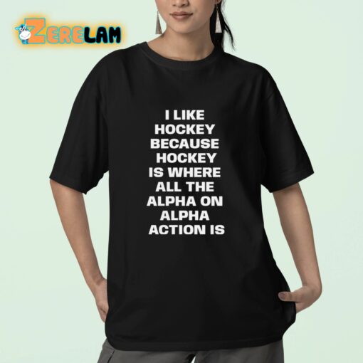 I Like Hockey Because Hockey Is Where All The Alpha On Alpha Action Is Shirt