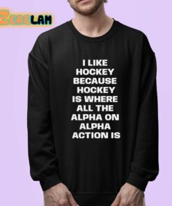 I Like Hockey Because Hockey Is Where All The Alpha On Alpha Action Is Shirt 24 1