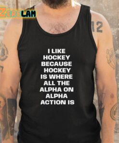 I Like Hockey Because Hockey Is Where All The Alpha On Alpha Action Is Shirt 5 1