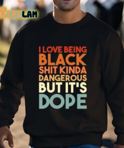 I Love Being Black Shit Kinda Dangerous But Its Dope Shirt 3 1