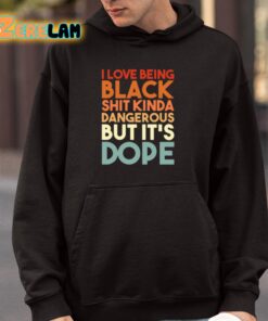 I Love Being Black Shit Kinda Dangerous But Its Dope Shirt 4 1