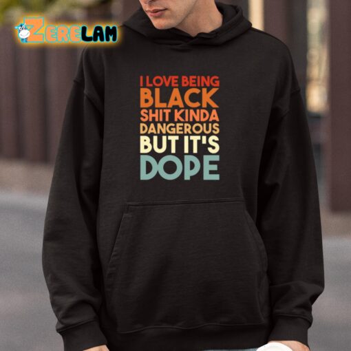 I Love Being Black Shit Kinda Dangerous But It’s Dope Shirt