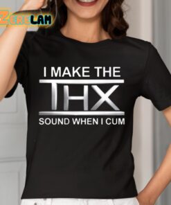 I Make The THX Sound When I Cum Shirt 2 1