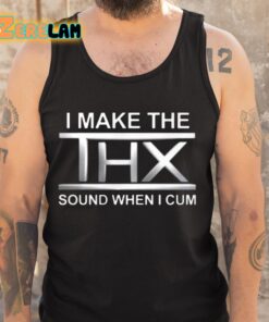 I Make The THX Sound When I Cum Shirt 5 1