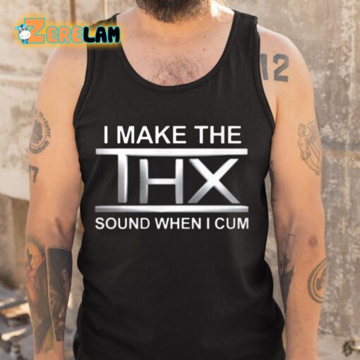 I Make The THX Sound When I Cum Shirt