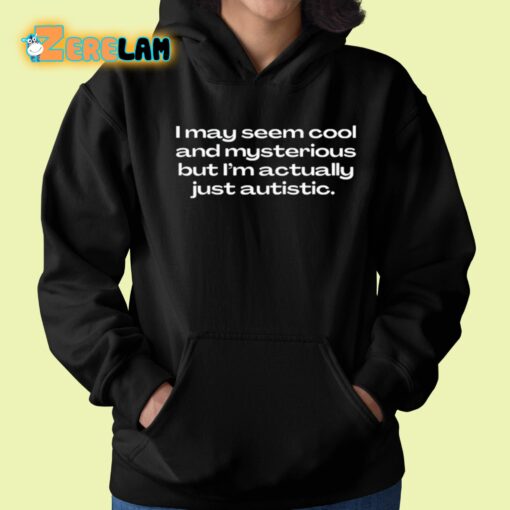 I May Seem Cool And Mysterious But I’m Actually Just Autistic Shirt