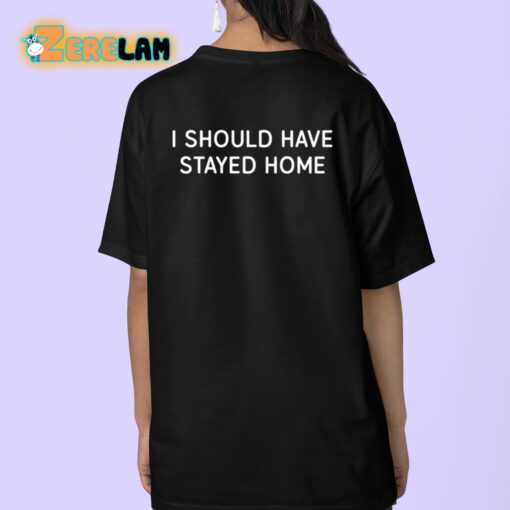 I Should Have Stayed Home Shirt